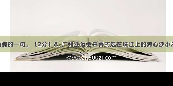 选出没有语病的一句。（2分）A. 广州亚运会开幕式选在珠江上的海心沙小岛举行 酷似