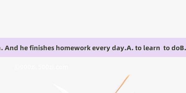 He tries  English. And he finishes homework every day.A. to learn  to doB. learning  doing