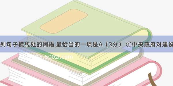 依次填入下列句子横线处的词语 最恰当的一项是A（3分） ①中央政府对建设港澳大桥一