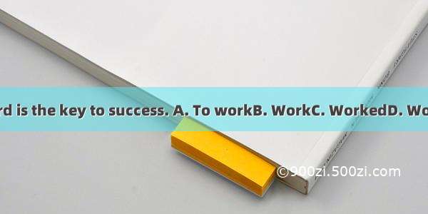 hard is the key to success. A. To workB. WorkC. WorkedD. Works