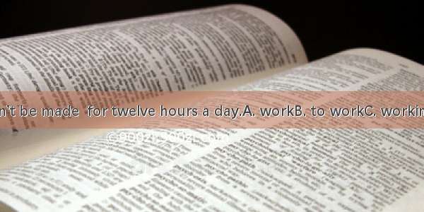 Workers can’t be made  for twelve hours a day.A. workB. to workC. workingD. worked