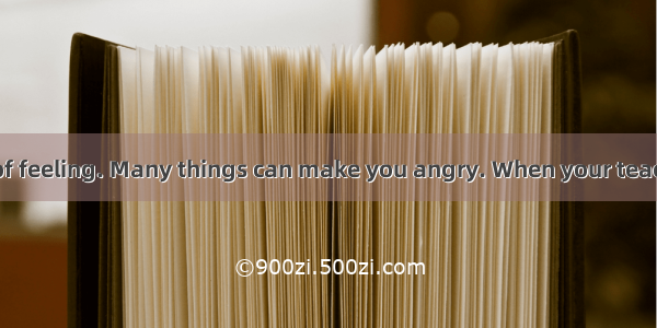 Anger is a kind of feeling. Many things can make you angry. When your teacher gives you to