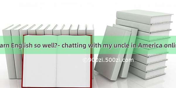 –How do you learn English so well?– chatting with my uncle in America online.A. ForB. ByC.