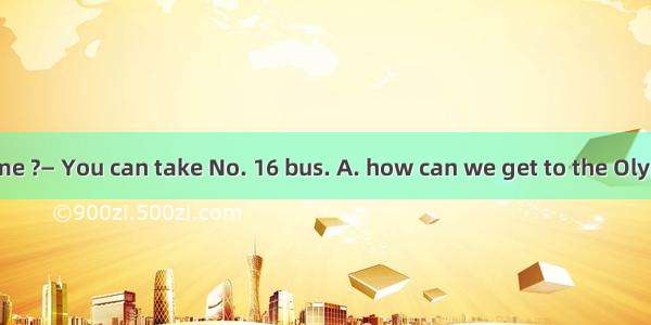 —Could you tell me ?— You can take No. 16 bus. A. how can we get to the Olympic ParkB. how