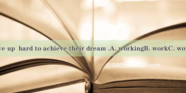 They never gave up  hard to achieve their dream .A. workingB. workC. workedD. to work