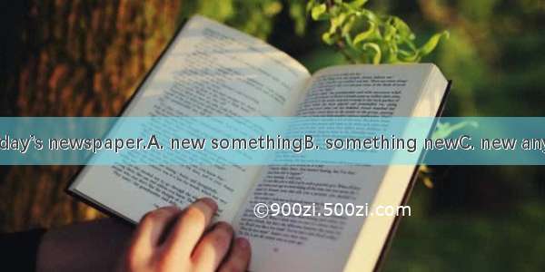 There isn’t in today’s newspaper.A. new somethingB. something newC. new anythingD. anythin