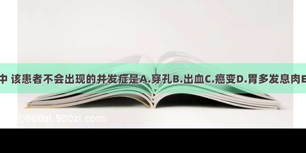 下列选项中 该患者不会出现的并发症是A.穿孔B.出血C.癌变D.胃多发息肉E.幽门梗阻