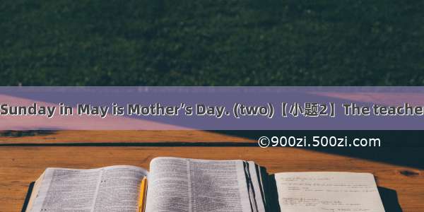 【小题1】The second Sunday in May is Mother’s Day. (two)【小题2】The teacher told us not to goswim