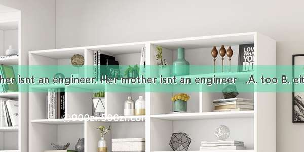 Lindas father isnt an engineer. Her mother isnt an engineer   .A. too B. either C. neit