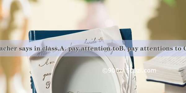 We must the teacher says in class.A. pay attention toB. pay attentions to C. pay attention
