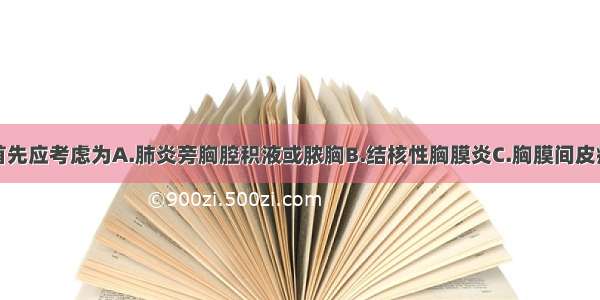 该患者诊断首先应考虑为A.肺炎旁胸腔积液或脓胸B.结核性胸膜炎C.胸膜间皮瘤D.恶性胸腔