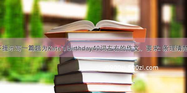 根据以下提示写一篇题为Kate’s birthday40词左右的作文。要求: 条理清楚  要点不