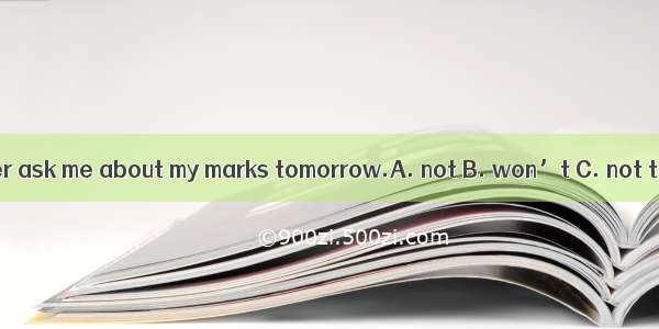 I hope my father ask me about my marks tomorrow.A. not B. won’t C. not to D. don’t