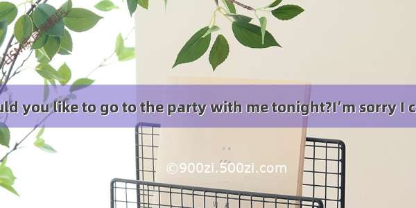 -- Hello! Would you like to go to the party with me tonight?I’m sorry I can’t . Mother