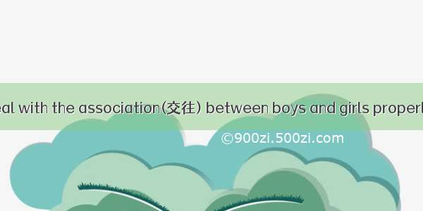 If you want to deal with the association(交往) between boys and girls properly  here are som