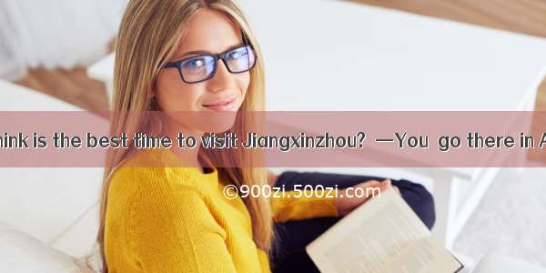 —When do you think is the best time to visit Jiangxinzhou?  —You  go there in August. Many