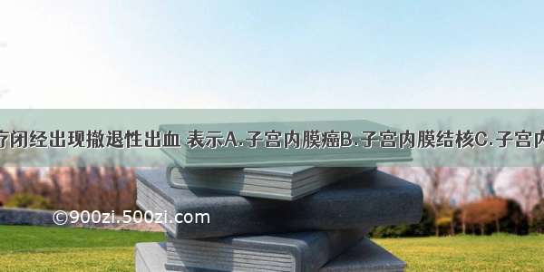 用孕激素治疗闭经出现撤退性出血 表示A.子宫内膜癌B.子宫内膜结核C.子宫内膜对雌激素