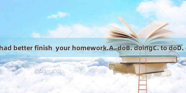 You had better finish  your homework.A. doB. doingC. to doD. done