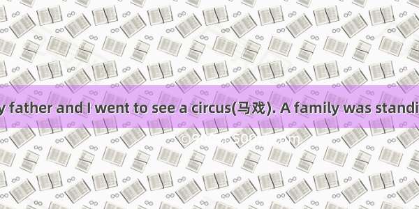 One evening my father and I went to see a circus(马戏). A family was standing in front of us