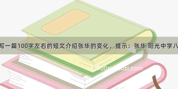 根据提示 写一篇100字左右的短文介绍张华的变化。提示：张华 阳光中学八年级学生。