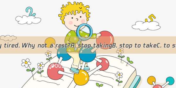 You must be very tired. Why not a rest?A. stop takingB. stop to takeC. to stop takingD. to