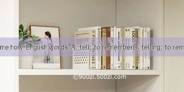 Would you mind  me how  English words?A. tell; to rememberB. telling; to rememberC. tellin
