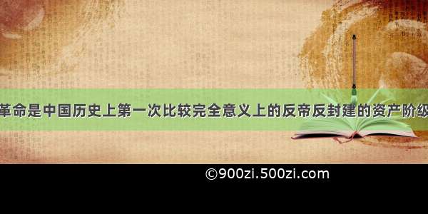 单选题辛亥革命是中国历史上第一次比较完全意义上的反帝反封建的资产阶级民主革命 它