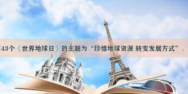 单选题第43个《世界地球日》的主题为“珍惜地球资源 转变发展方式”。地球是我