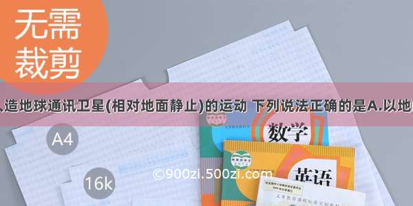 多选题关于人造地球通讯卫星(相对地面静止)的运动 下列说法正确的是A.以地面卫星接收站