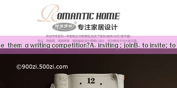 Will you please  them  a writing competition?A. inviting ; joinB. to invite; to joinC. inv