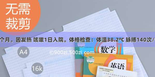 患儿 男 6个月。因发热 咳嗽1日入院。体格检查：体温38.2℃ 脉搏140次/分 呼吸30