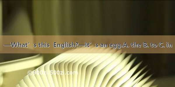 —What’s this  English?—It’s an egg.A. the B. to C. in
