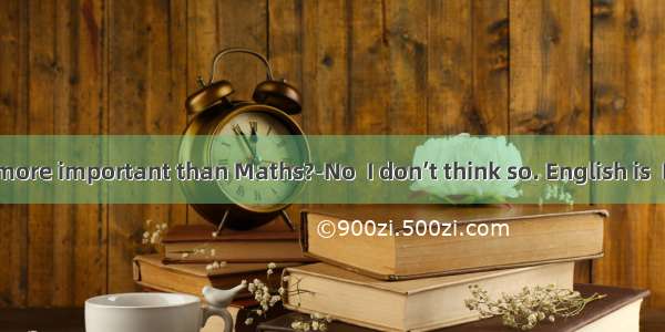 ---Is English more important than Maths?-No  I don’t think so. English is  Maths.A. muc