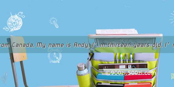 Hello! I’m a girl from Canada. My name is Andy. I’m thirteen years old. I’m glad to be a s