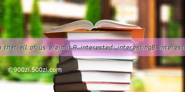 The story is so that all of us arein it.A. interested; interestingB. interesting; interest