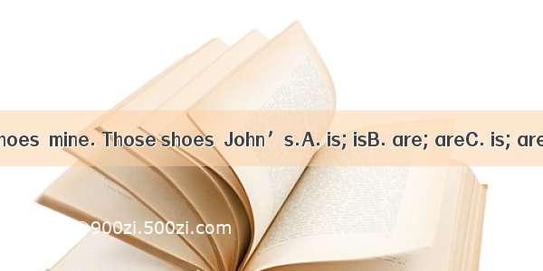 This pair of shoes  mine. Those shoes  John’s.A. is; isB. are; areC. is; areD. are; is