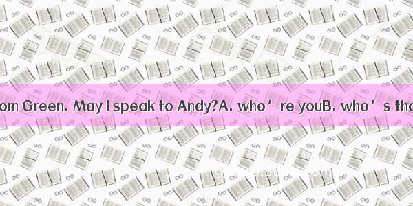 —Hello  ?—This is Tom Green. May I speak to Andy?A. who’re youB. who’s that callingC. are