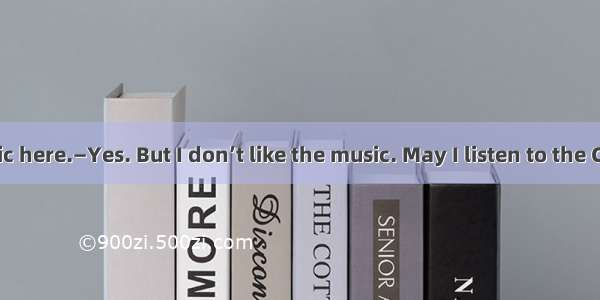 —You can  music here.—Yes. But I don’t like the music. May I listen to the CDCDs by S.H.E?