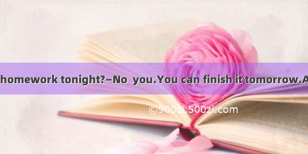 —Must I finish the homework tonight?—No  you.You can finish it tomorrow.A. mustn’tB. needn