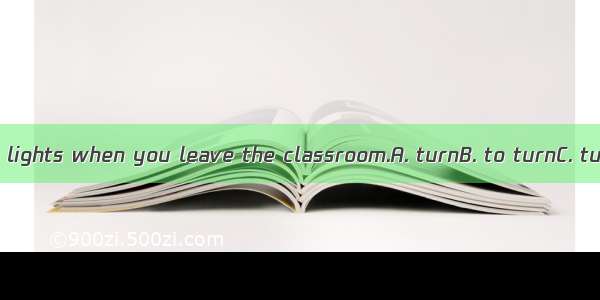 Rememberoff the lights when you leave the classroom.A. turnB. to turnC. turningD. turned