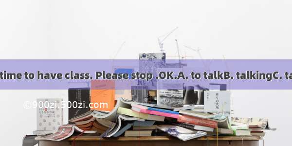 -------It’s time to have class. Please stop .OK.A. to talkB. talkingC. talkD. talks