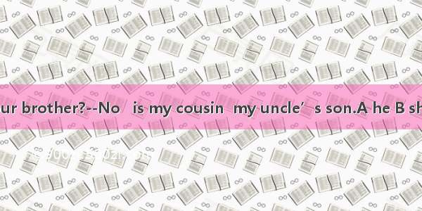 --Is Nick your brother?--No   is my cousin  my uncle’s son.A he B she C it D this