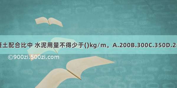 防水混凝土配合比中 水泥用量不得少于()kg/m。A.200B.300C.350D.250ABCD