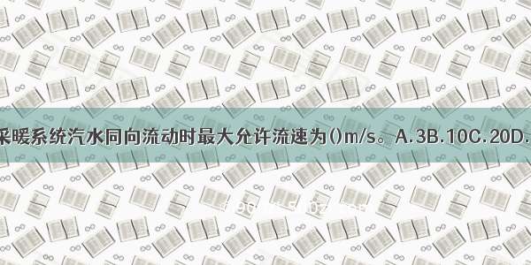 低压蒸汽采暖系统汽水同向流动时最大允许流速为()m/s。A.3B.10C.20D.30ABCD