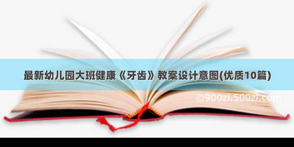 最新幼儿园大班健康《牙齿》教案设计意图(优质10篇)