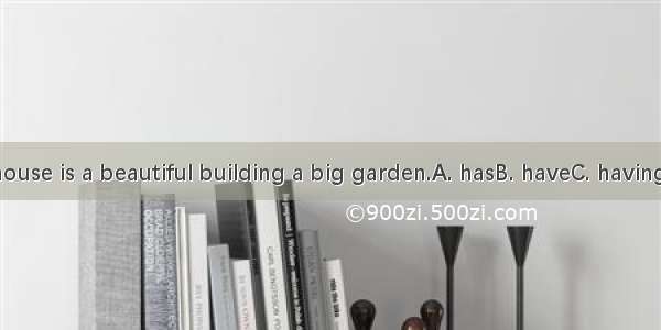 Tina’s house is a beautiful building a big garden.A. hasB. haveC. havingD. with