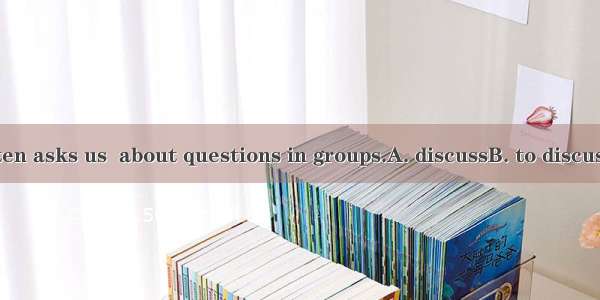 Our teacher often asks us  about questions in groups.A. discussB. to discussC. don’tD. to