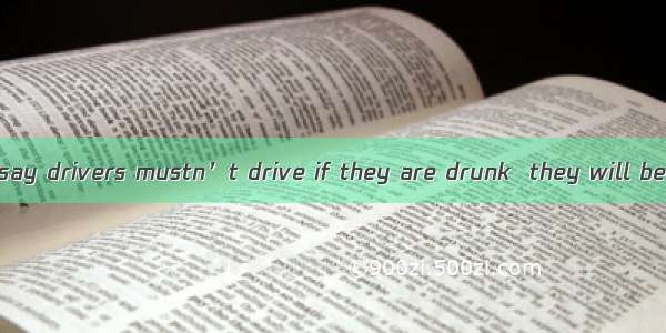 The traffic rules say drivers mustn’t drive if they are drunk  they will be punished.A. or