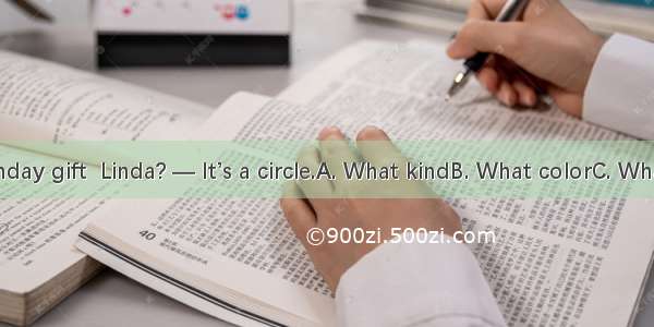 —is your birthday gift  Linda? — It’s a circle.A. What kindB. What colorC. What timeD. Wha
