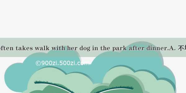 My friend Amy often takes walk with her dog in the park after dinner.A. 不填B. aC. anD. the